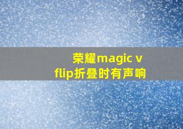 荣耀magic v flip折叠时有声响